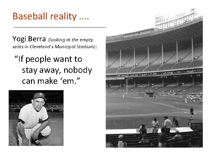 Baseball reality. . Yogi Berra (looking at the empty seats in Cleveland’s Municipal Stadium):