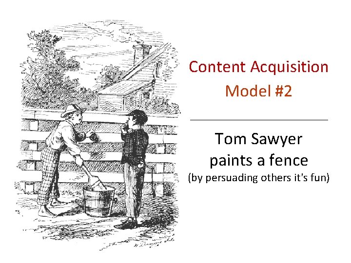 Content Acquisition Model #2 Tom Sawyer paints a fence (by persuading others it's fun)