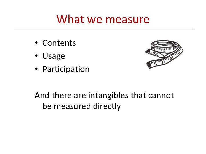 What we measure • Contents • Usage • Participation And there are intangibles that