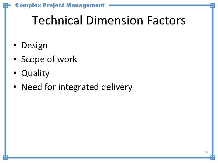Complex Project Management Technical Dimension Factors • • Design Scope of work Quality Need