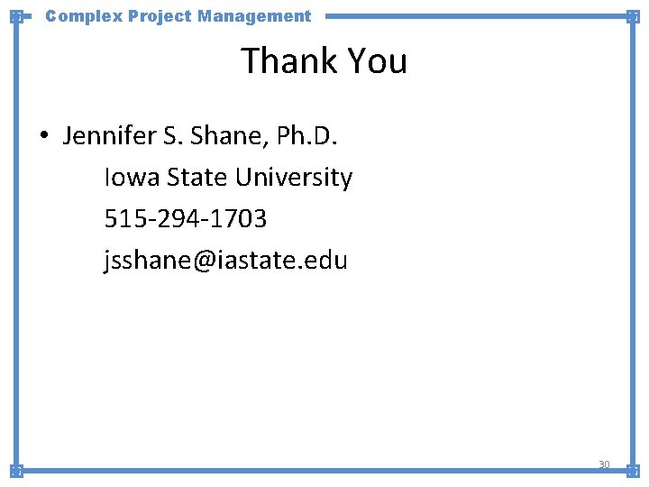 Complex Project Management Thank You • Jennifer S. Shane, Ph. D. Iowa State University