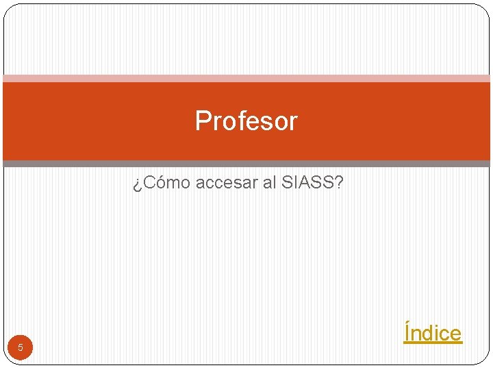 Profesor ¿Cómo accesar al SIASS? 5 Índice 