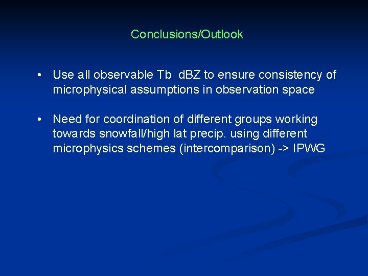 Conclusions/Outlook • Use all observable Tb d. BZ to ensure consistency of microphysical assumptions