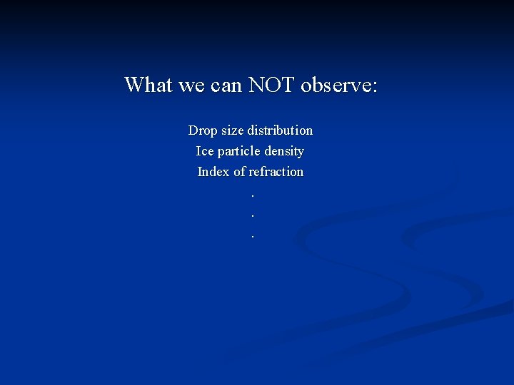 What we can NOT observe: Drop size distribution Ice particle density Index of refraction.