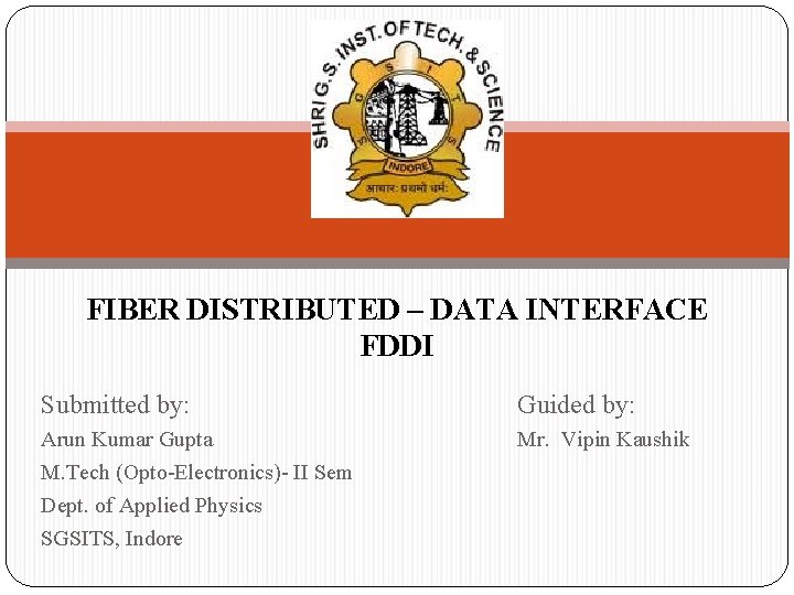 FIBER DISTRIBUTED – DATA INTERFACE FDDI Submitted by: Guided by: Arun Kumar Gupta M.