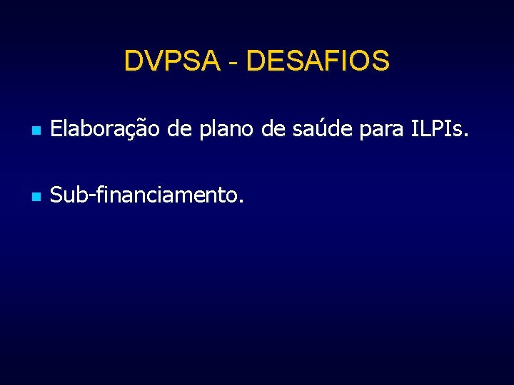 DVPSA - DESAFIOS n Elaboração de plano de saúde para ILPIs. n Sub-financiamento. 