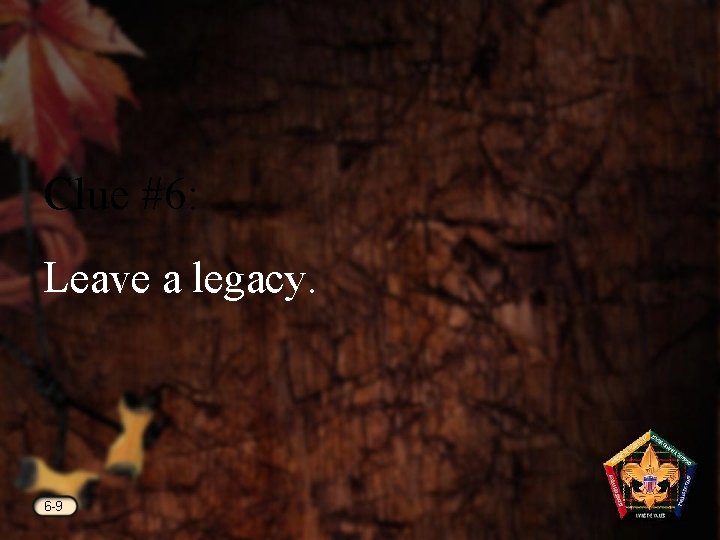 Clue #6: Leave a legacy. 6 -9 