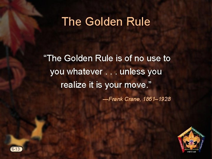 The Golden Rule “The Golden Rule is of no use to you whatever. .