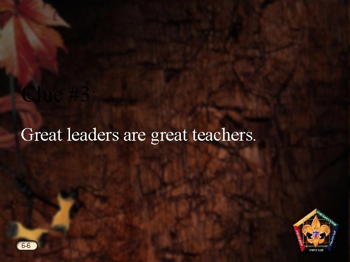 Clue #3: Great leaders are great teachers. 6 -6 