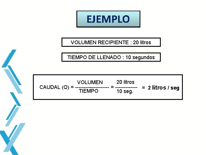 EJEMPLO VOLUMEN RECIPIENTE : 20 litros TIEMPO DE LLENADO : 10 segundos 20 litros