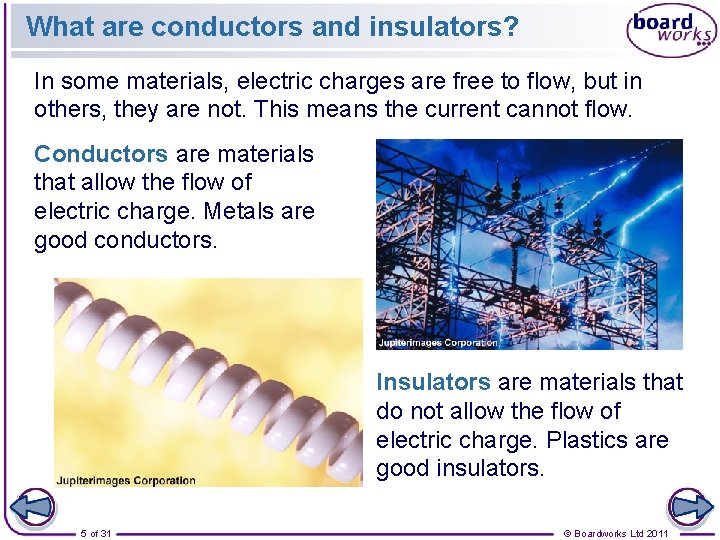 What are conductors and insulators? In some materials, electric charges are free to flow,