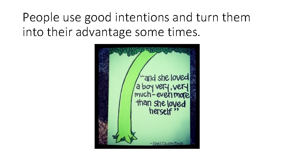 People use good intentions and turn them into their advantage some times. 
