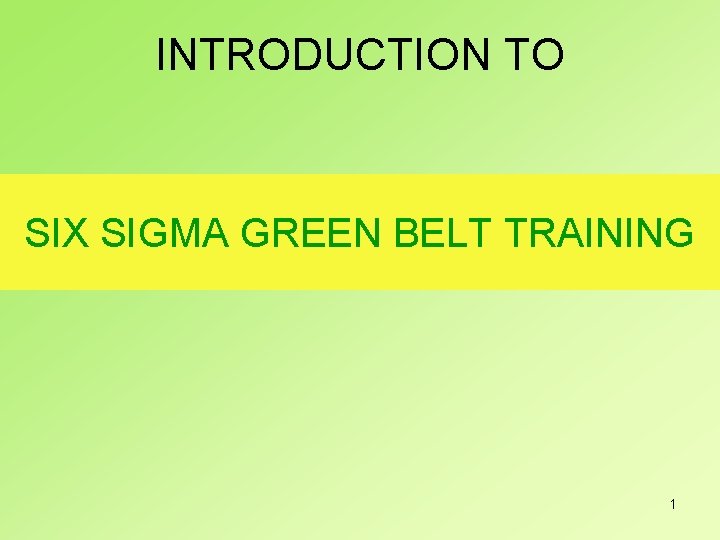INTRODUCTION TO SIX SIGMA GREEN BELT TRAINING 1 