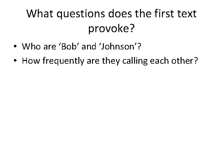 What questions does the first text provoke? • Who are ‘Bob’ and ‘Johnson’? •