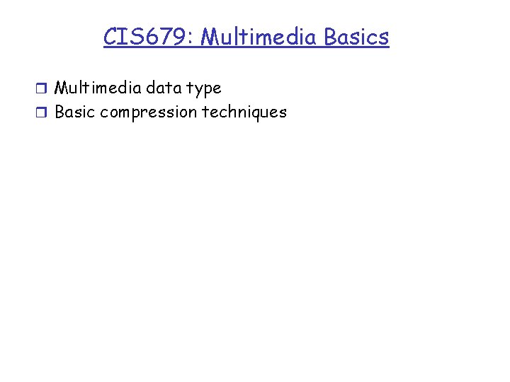 CIS 679: Multimedia Basics r Multimedia data type r Basic compression techniques 