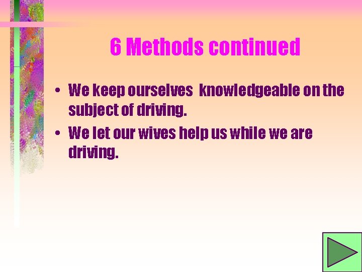 6 Methods continued • We keep ourselves knowledgeable on the subject of driving. •