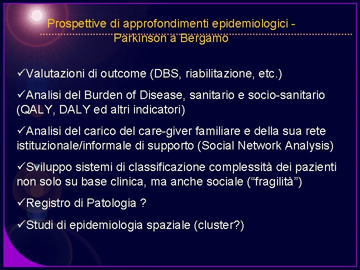 Prospettive di approfondimenti epidemiologici Parkinson a Bergamo üValutazioni di outcome (DBS, riabilitazione, etc. )