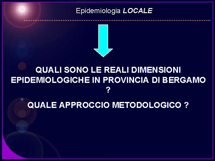 Epidemiologia LOCALE QUALI SONO LE REALI DIMENSIONI EPIDEMIOLOGICHE IN PROVINCIA DI BERGAMO ? QUALE