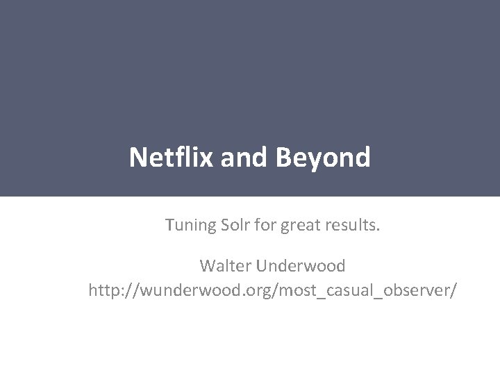 Netflix and Beyond Tuning Solr for great results. Walter Underwood http: //wunderwood. org/most_casual_observer/ 