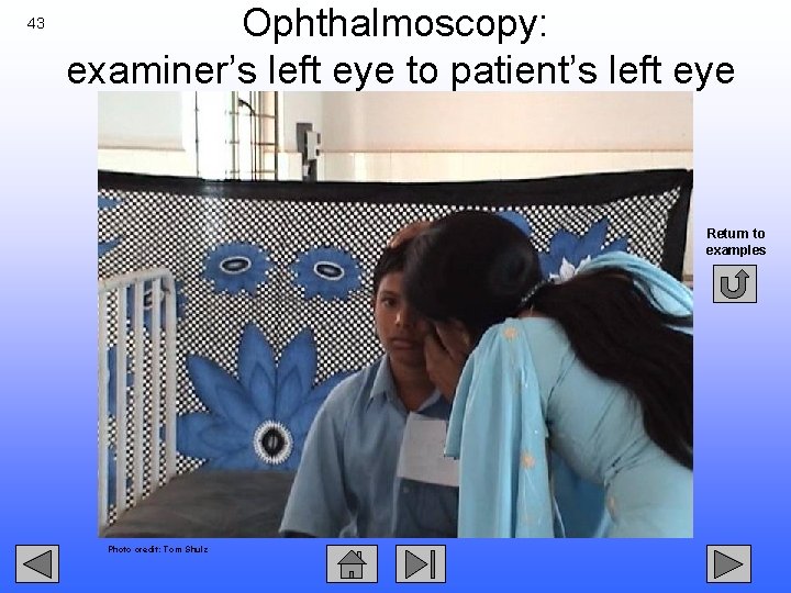 43 Ophthalmoscopy: examiner’s left eye to patient’s left eye Return to examples Photo credit: