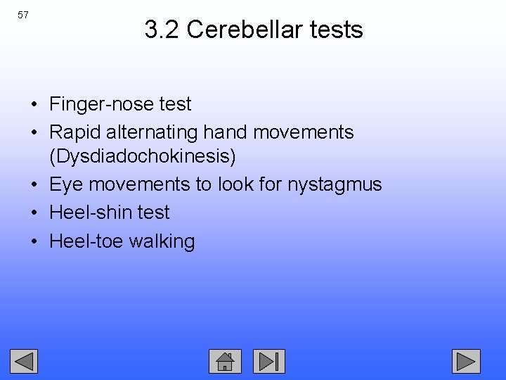 57 3. 2 Cerebellar tests • Finger-nose test • Rapid alternating hand movements (Dysdiadochokinesis)