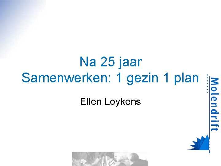 Na 25 jaar Samenwerken: 1 gezin 1 plan Ellen Loykens 