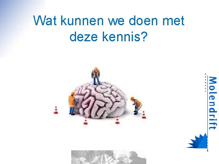 Wat kunnen we doen met deze kennis? 