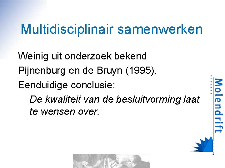 Multidisciplinair samenwerken Weinig uit onderzoek bekend Pijnenburg en de Bruyn (1995), Eenduidige conclusie: De