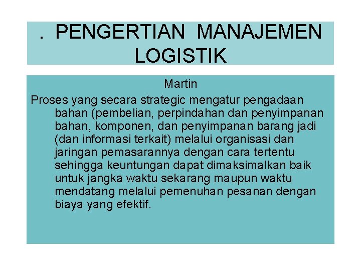 . PENGERTIAN MANAJEMEN LOGISTIK Martin Proses yang secara strategic mengatur pengadaan bahan (pembelian, perpindahan