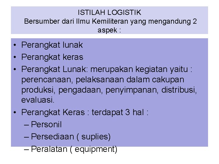 ISTILAH LOGISTIK Bersumber dari Ilmu Kemiliteran yang mengandung 2 aspek : • Perangkat lunak