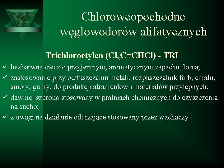 Chlorowcopochodne węglowodorów alifatycznych Trichloroetylen (Cl 2 C=CHCl) - TRI ü bezbarwna ciecz o przyjemnym,