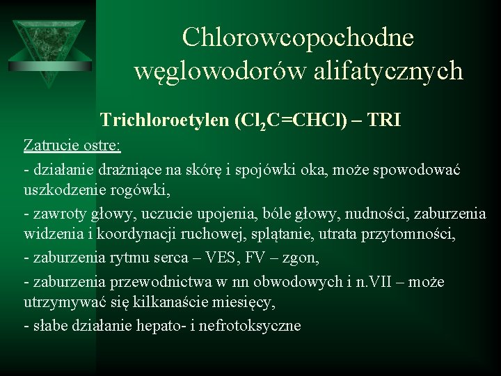 Chlorowcopochodne węglowodorów alifatycznych Trichloroetylen (Cl 2 C=CHCl) – TRI Zatrucie ostre: - działanie drażniące