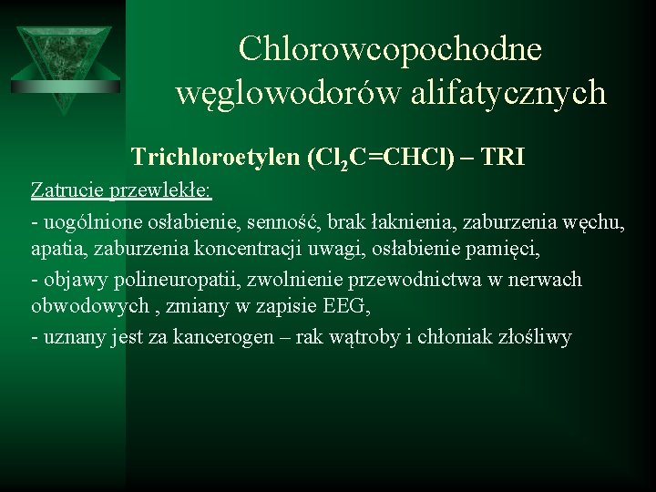 Chlorowcopochodne węglowodorów alifatycznych Trichloroetylen (Cl 2 C=CHCl) – TRI Zatrucie przewlekłe: - uogólnione osłabienie,