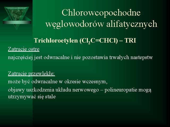 Chlorowcopochodne węglowodorów alifatycznych Trichloroetylen (Cl 2 C=CHCl) – TRI Zatrucie ostre najczęściej jest odwracalne