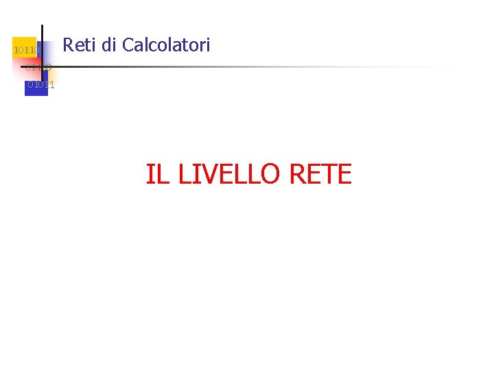 10110 Reti di Calcolatori 01100 01011 IL LIVELLO RETE 