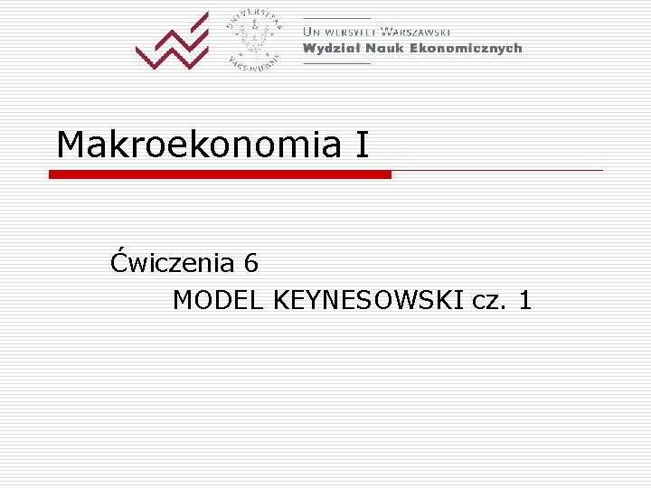 Makroekonomia I Ćwiczenia 6 MODEL KEYNESOWSKI cz. 1 