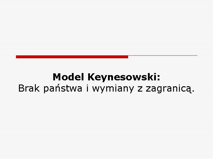 Model Keynesowski: Brak państwa i wymiany z zagranicą. 