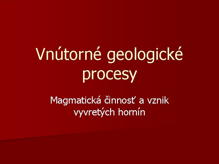 Vnútorné geologické procesy Magmatická činnosť a vznik vyvretých hornín 