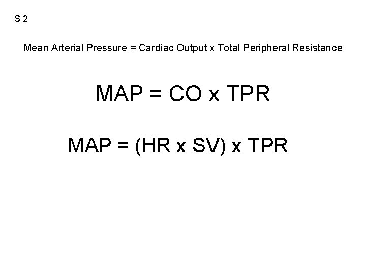 S 2 Mean Arterial Pressure = Cardiac Output x Total Peripheral Resistance MAP =