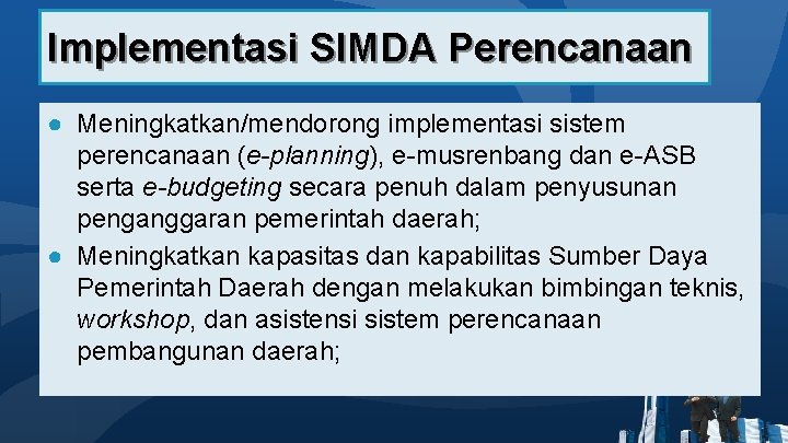 Implementasi SIMDA Perencanaan ● Meningkatkan/mendorong implementasi sistem perencanaan (e-planning), e-musrenbang dan e-ASB serta e-budgeting