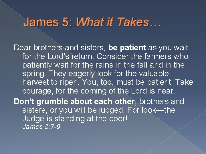 James 5: What it Takes… Dear brothers and sisters, be patient as you wait