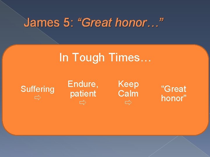 James 5: “Great honor…” In Tough Times… Suffering Endure, patient Keep Calm “Great honor”