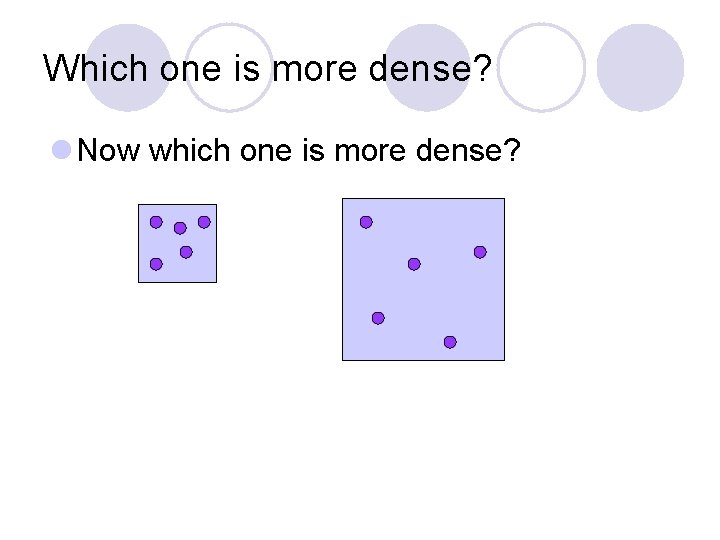 Which one is more dense? l Now which one is more dense? 