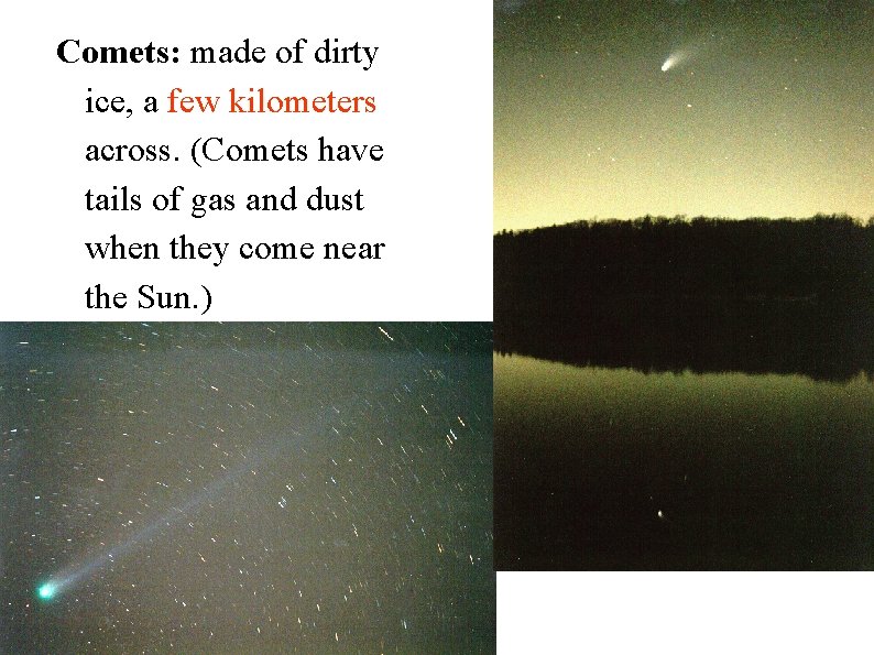 Comets: made of dirty ice, a few kilometers across. (Comets have tails of gas