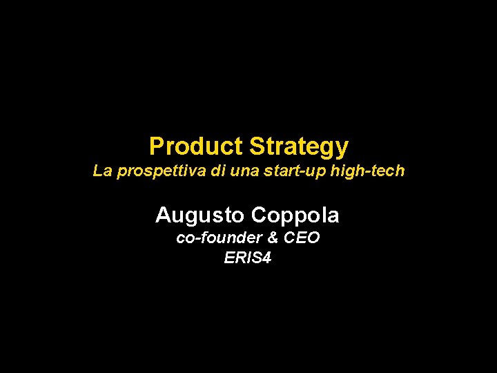 Product Strategy La prospettiva di una start-up high-tech Augusto Coppola co-founder & CEO ERIS