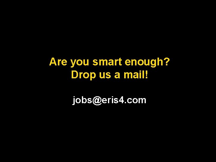 Are you smart enough? Drop us a mail! jobs@eris 4. com 