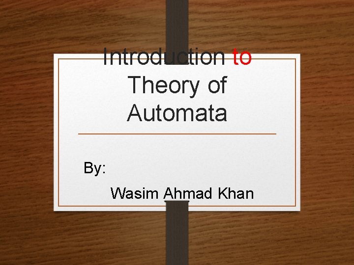 Introduction to Theory of Automata By: Wasim Ahmad Khan 