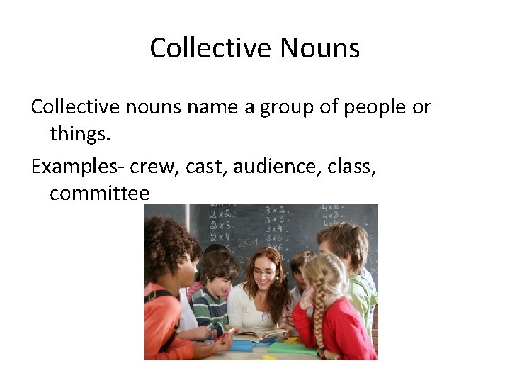 Collective Nouns Collective nouns name a group of people or things. Examples- crew, cast,