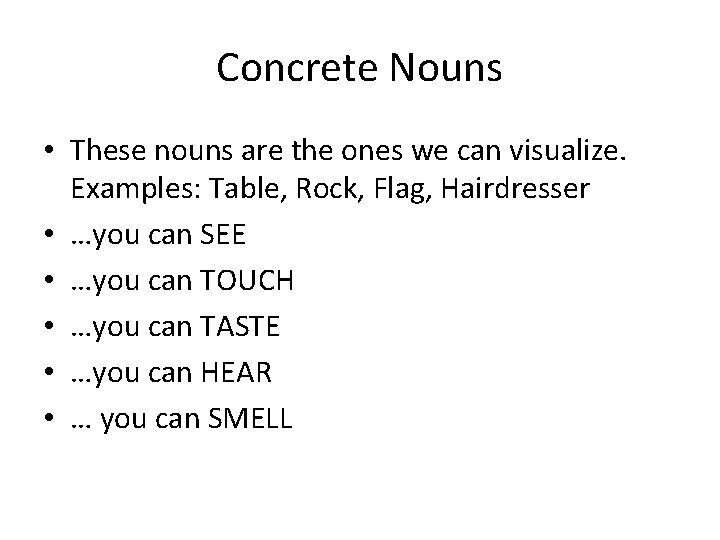 Concrete Nouns • These nouns are the ones we can visualize. Examples: Table, Rock,