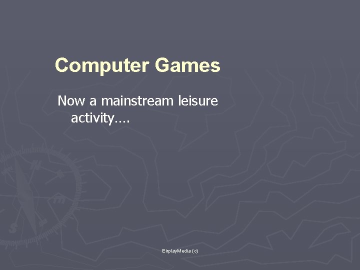 Computer Games Now a mainstream leisure activity…. Eirplay. Media (c) 